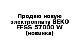 Продаю новую электроплиту BEKO FFSS 57000 W (новинка)